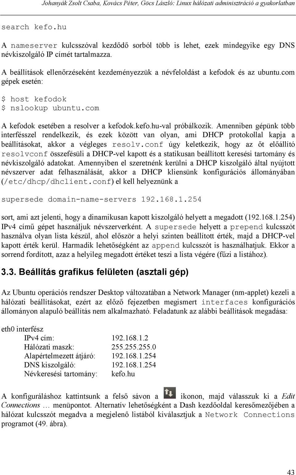 A beállítások ellenőrzéseként kezdeményezzük a névfeloldást a kefodok és az ubuntu.com gépek esetén: $ host kefodok $ nslookup ubuntu.com A kefodok esetében a resolver a kefodok.kefo.hu-val próbálkozik.