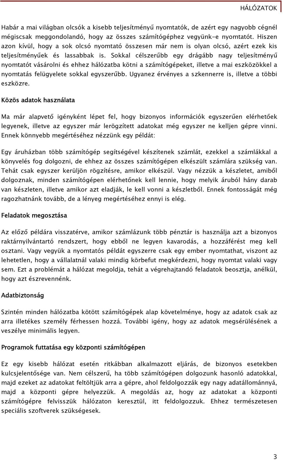 Sokkal célszerűbb egy drágább nagy teljesítményű nyomtatót vásárolni és ehhez hálózatba kötni a számítógépeket, illetve a mai eszközökkel a nyomtatás felügyelete sokkal egyszerűbb.