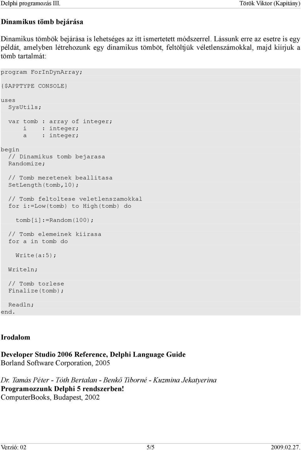 integer; // Dinamikus tomb bejarasa Randomize; // Tomb meretenek beallitasa SetLength(tomb,10); // Tomb feltoltese veletlenszamokkal for i:=low(tomb) to High(tomb) do tomb[i]:=random(100); // Tomb