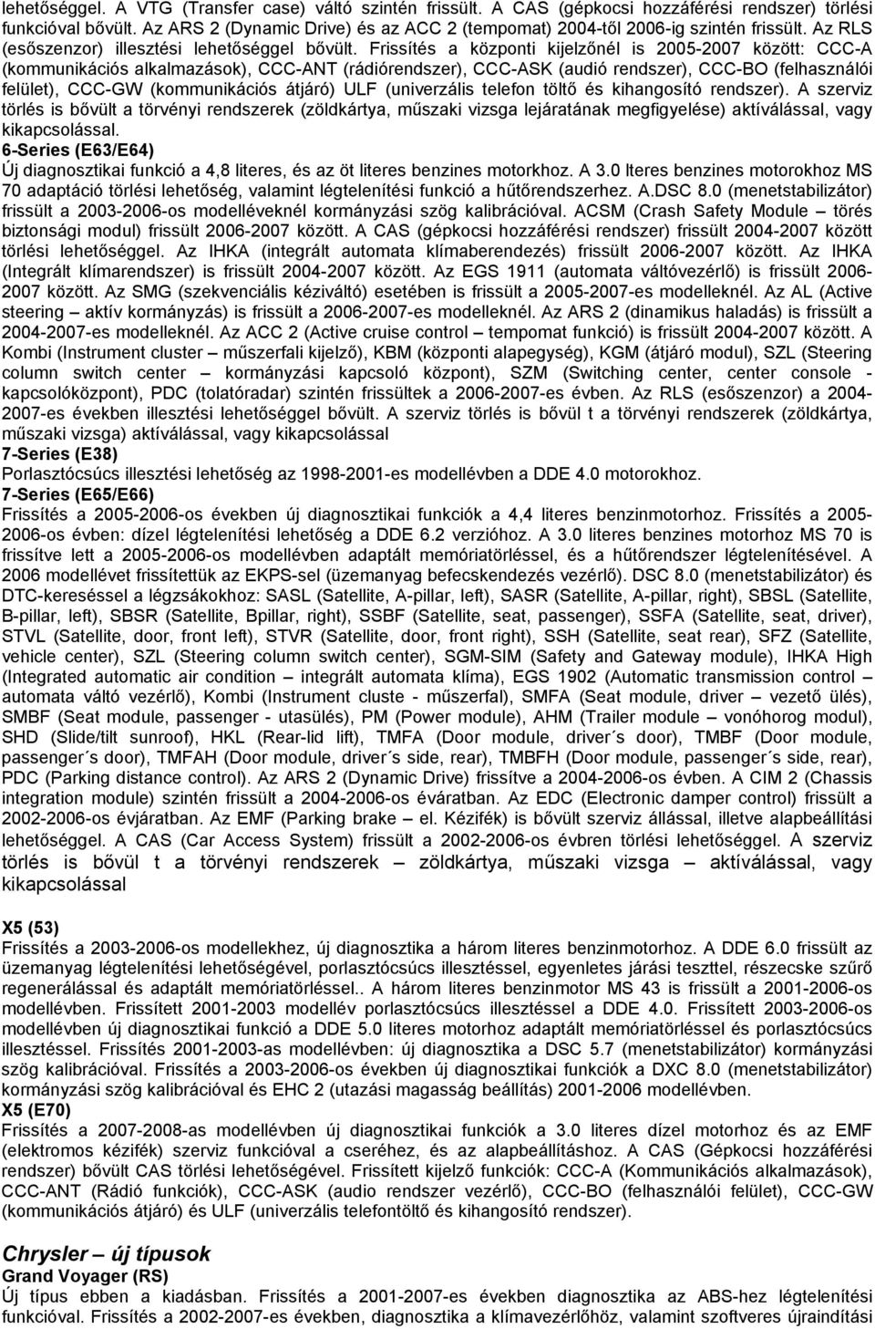 Frissítés a központi kijelzőnél is 2005-2007 között: CCC-A (kommunikációs alkalmazások), CCC-ANT (rádiórendszer), CCC-ASK (audió rendszer), CCC-BO (felhasználói felület), CCC-GW (kommunikációs