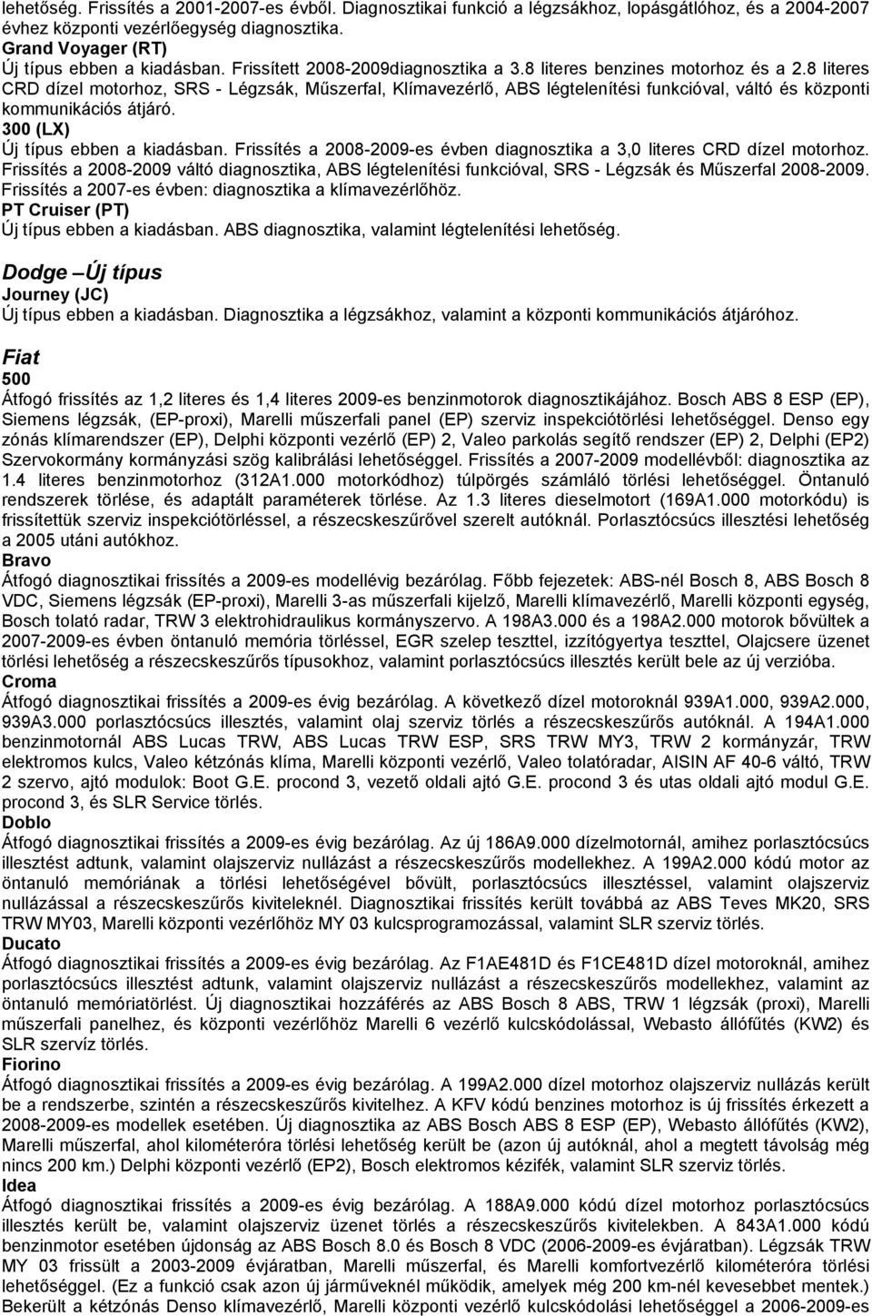 8 literes CRD dízel motorhoz, SRS - Légzsák, Műszerfal, Klímavezérlő, ABS légtelenítési funkcióval, váltó és központi kommunikációs átjáró. 300 (LX) Új típus ebben a kiadásban.