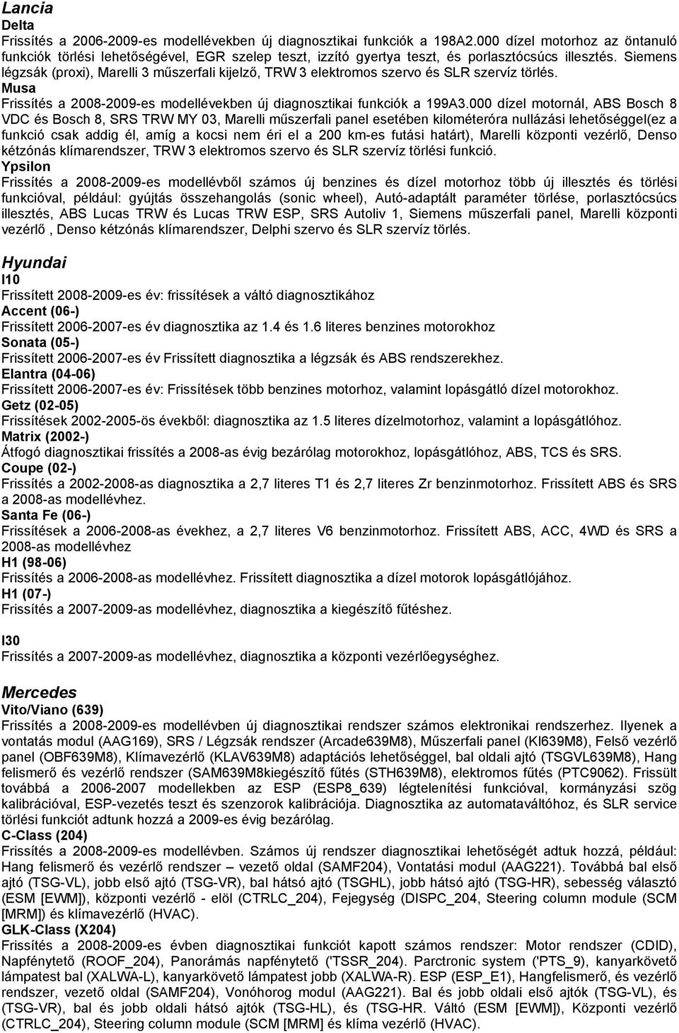 Siemens légzsák (proxi), Marelli 3 műszerfali kijelző, TRW 3 elektromos szervo és SLR szervíz törlés. Musa Frissítés a 2008-2009-es modellévekben új diagnosztikai funkciók a 199A3.