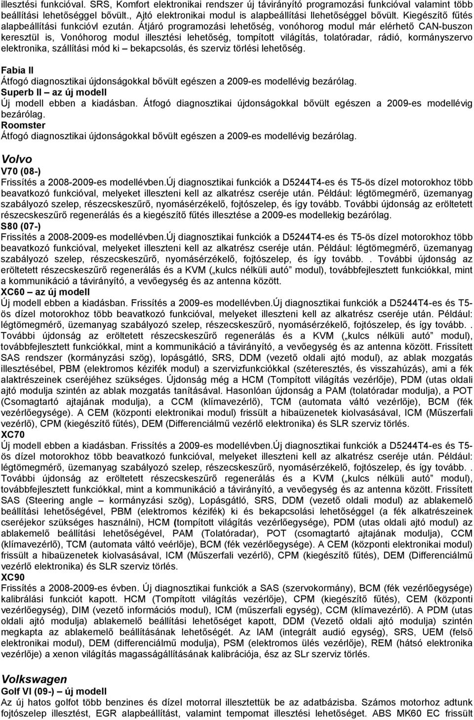 Átjáró programozási lehetőség, vonóhorog modul már elérhető CAN-buszon keresztül is, Vonóhorog modul illesztési lehetőség, tompított világítás, tolatóradar, rádió, kormányszervo elektronika,