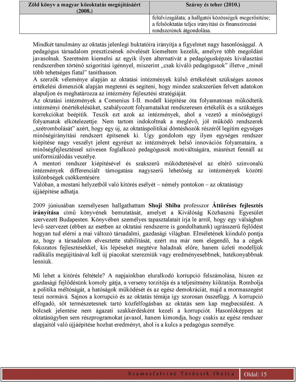 Mindkét tanulmány az oktatás jelenlegi buktatóira irányítja a figyelmet nagy hasonlósággal. A pedagógus társadalom presztízsének növelését kiemeltem kezelik, amelyre több megoldást javasolnak.