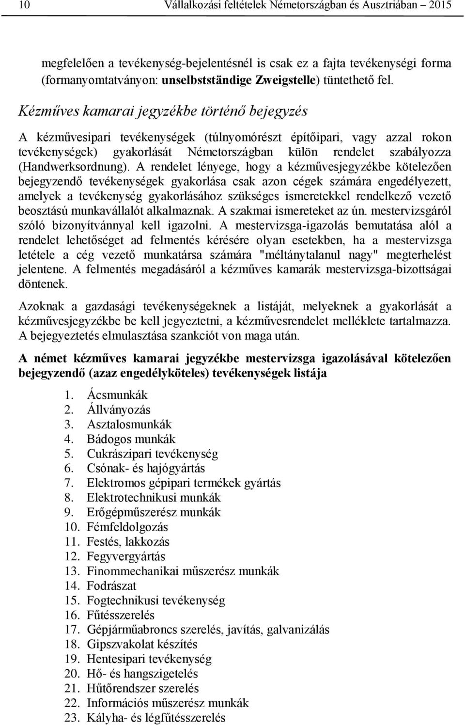 Kézműves kamarai jegyzékbe történő bejegyzés A kézművesipari tevékenységek (túlnyomórészt építőipari, vagy azzal rokon tevékenységek) gyakorlását Németországban külön rendelet szabályozza