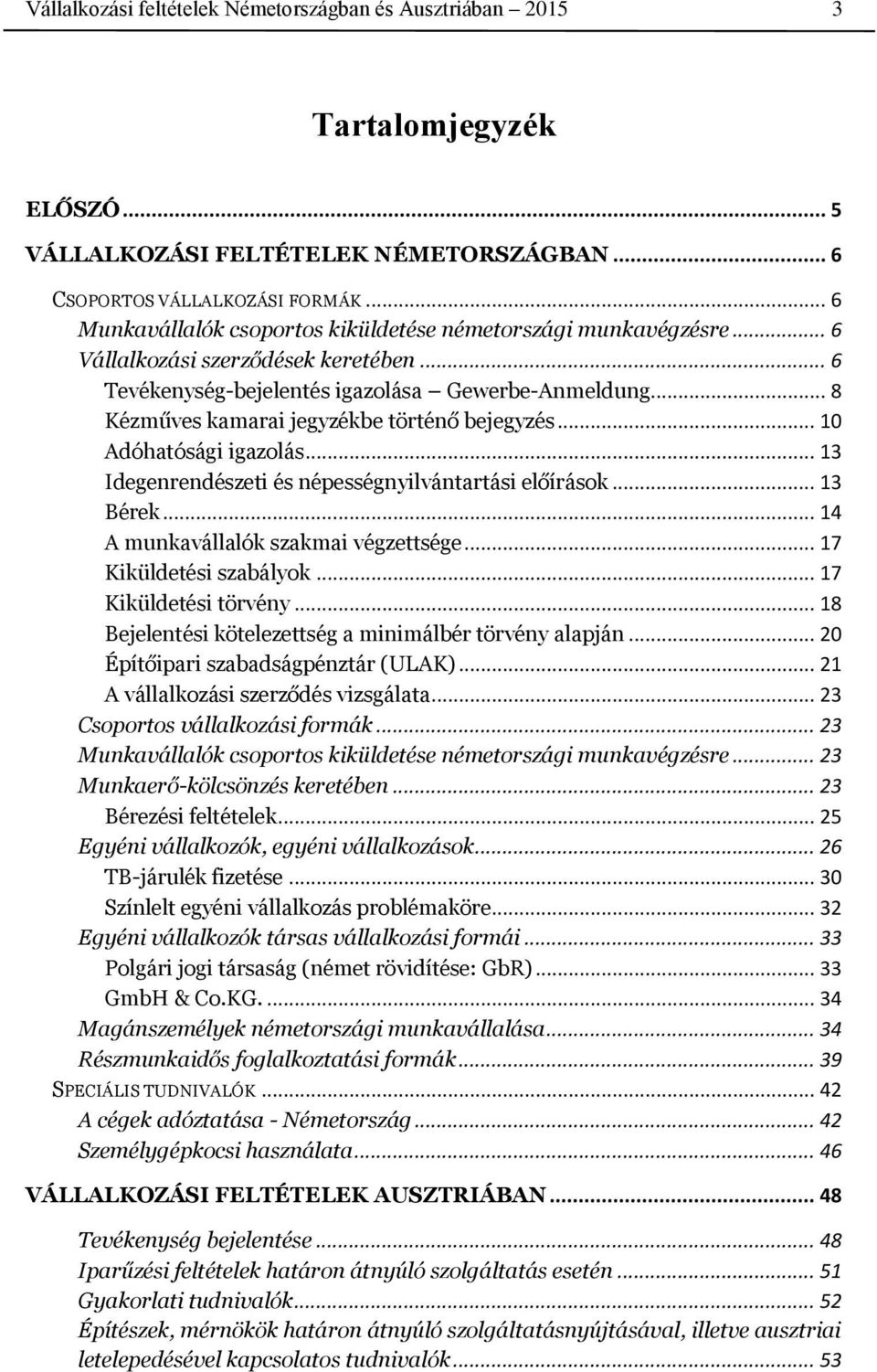 .. 8 Kézműves kamarai jegyzékbe történő bejegyzés... 10 Adóhatósági igazolás... 13 Idegenrendészeti és népességnyilvántartási előírások... 13 Bérek... 14 A munkavállalók szakmai végzettsége.