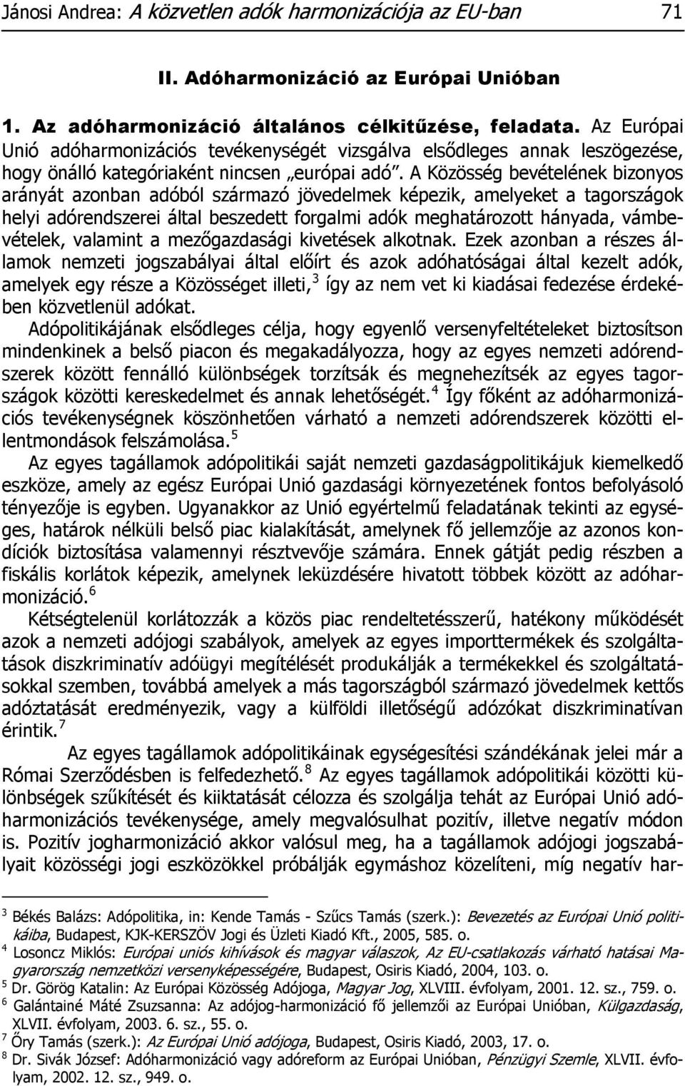 A Közösség bevételének bizonyos arányát azonban adóból származó jövedelmek képezik, amelyeket a tagországok helyi adórendszerei által beszedett forgalmi adók meghatározott hányada, vámbevételek,