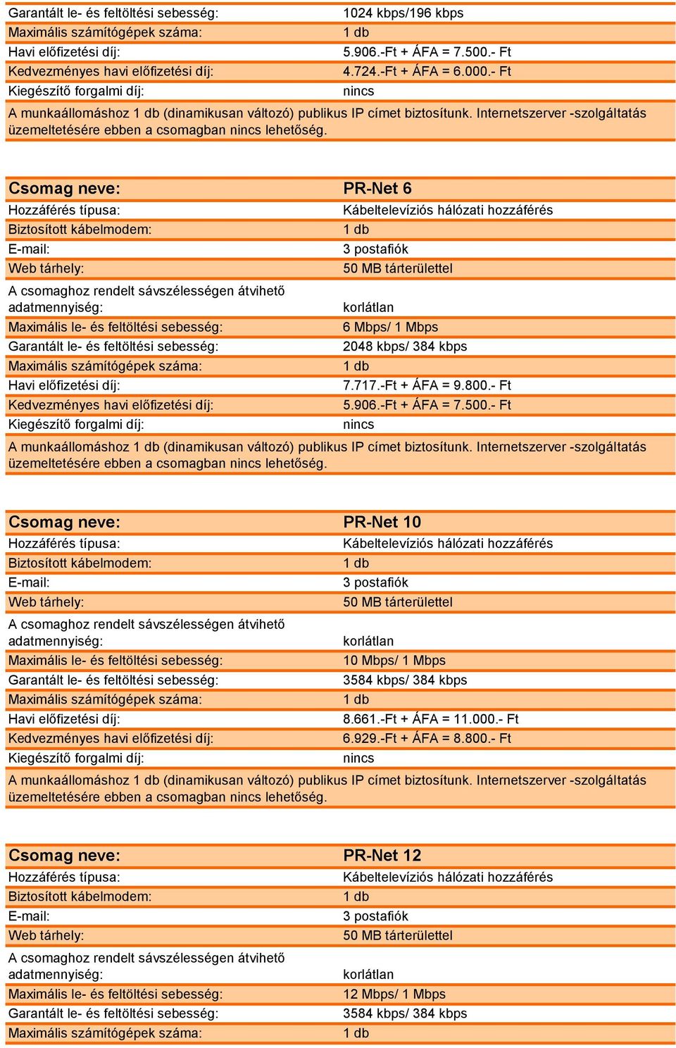 - Ft A munkaállomáshoz (dinamikusan változó) publikus IP címet biztosítunk. Internetszerver -szolgáltatás PR-Net 10 10 Mbps/ 1 Mbps 3584 kbps/ 384 kbps 8.661.