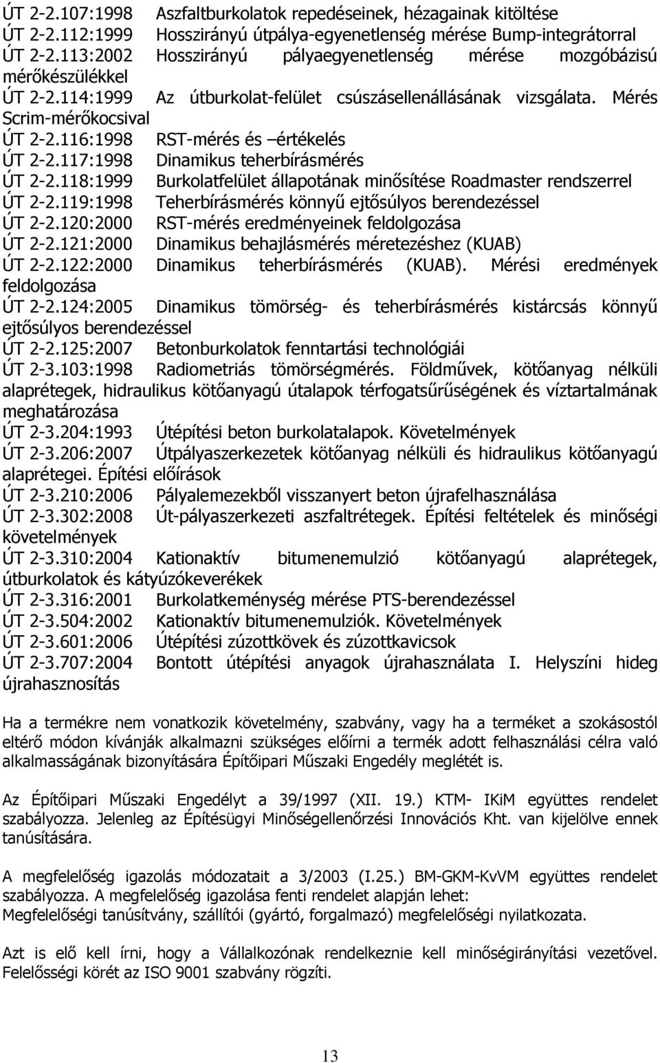 116:1998 RST-mérés és értékelés ÚT 2-2.117:1998 Dinamikus teherbírásmérés ÚT 2-2.118:1999 Burkolatfelület állapotának minősítése Roadmaster rendszerrel ÚT 2-2.