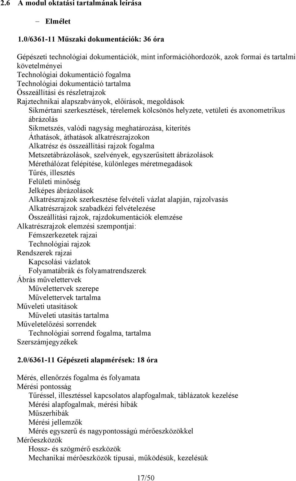 dokumentáció tartalma Összeállítási és részletrajzok Rajztechnikai alapszabványok, előírások, megoldások Síkmértani szerkesztések, térelemek kölcsönös helyzete, vetületi és aonometrikus ábrázolás