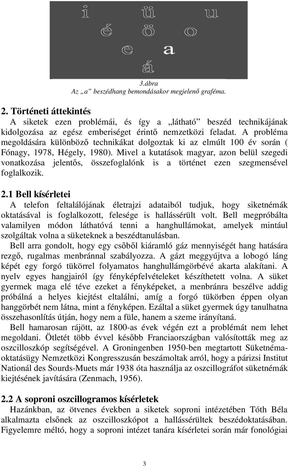 A probléma megoldására különböző technikákat dolgoztak ki az elmúlt 100 év során ( Fónagy, 1978, Hégely, 1980).