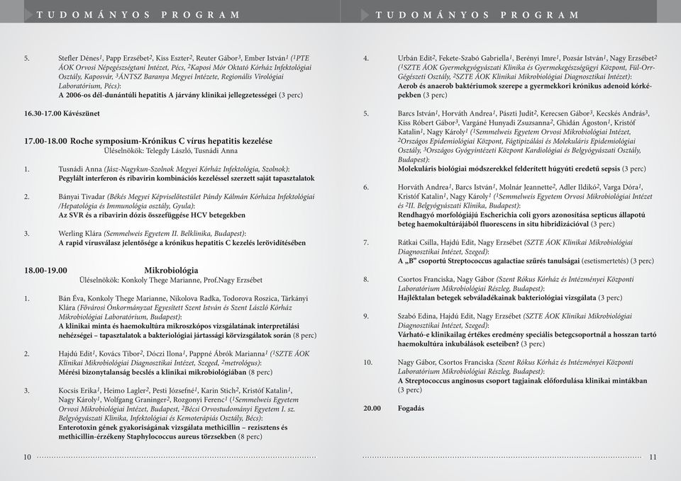 Baranya Megyei Intézete, Regionális Virológiai Laboratórium, Pécs): A 2006-os dél-dunántúli hepatitis A járvány klinikai jellegzetességei (3 perc) 16.30-17.00 Kávészünet 17.00-18.