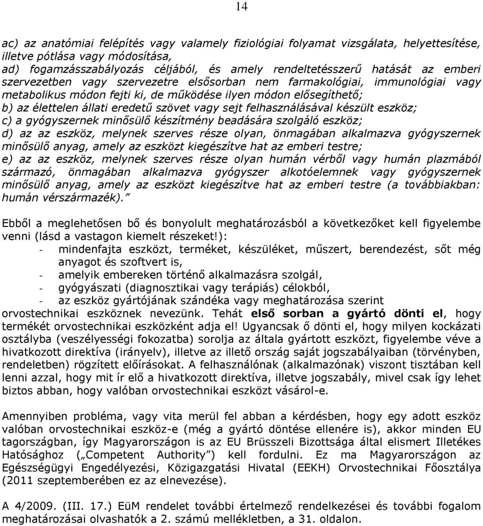 felhasználásával készült eszköz; c) a gyógyszernek minősülő készítmény beadására szolgáló eszköz; d) az az eszköz, melynek szerves része olyan, önmagában alkalmazva gyógyszernek minősülő anyag, amely