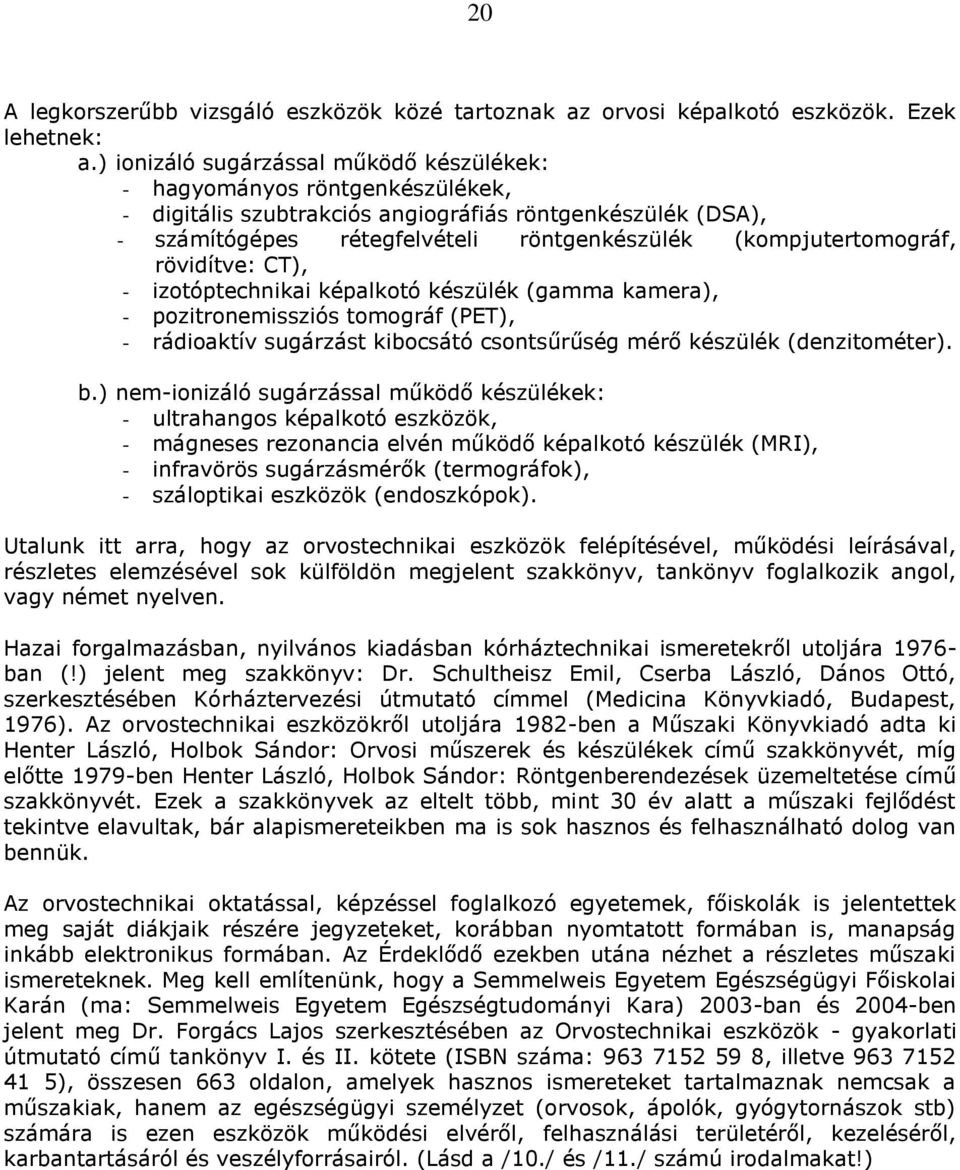 (kompjutertomográf, rövidítve: CT), - izotóptechnikai képalkotó készülék (gamma kamera), - pozitronemissziós tomográf (PET), - rádioaktív sugárzást kibocsátó csontsűrűség mérő készülék (denzitométer).