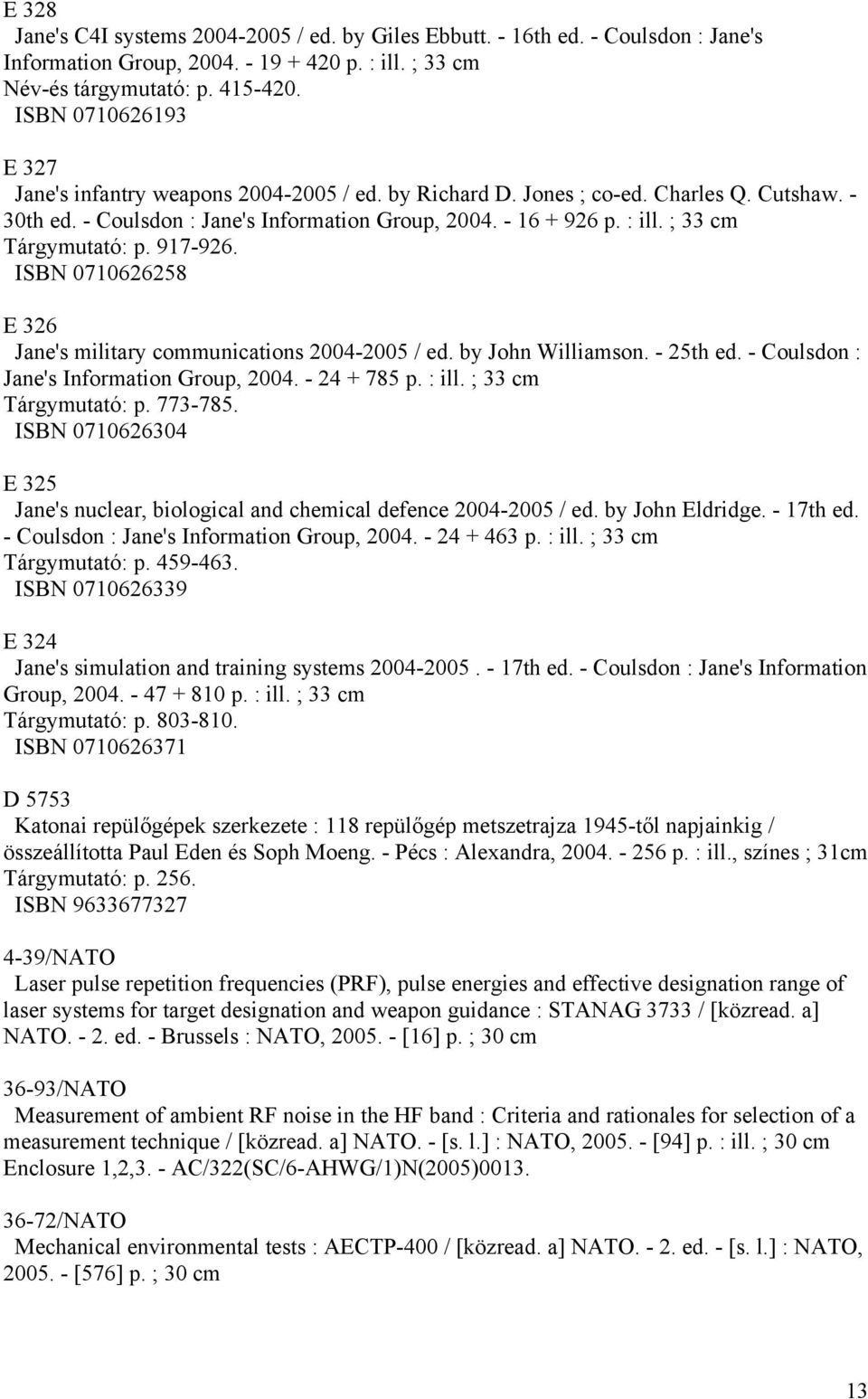 ; 33 cm Tárgymutató: p. 917-926. ISBN 0710626258 E 326 Jane's military communications 2004-2005 / ed. by John Williamson. - 25th ed. - Coulsdon : Jane's Information Group, 2004. - 24 + 785 p. : ill.