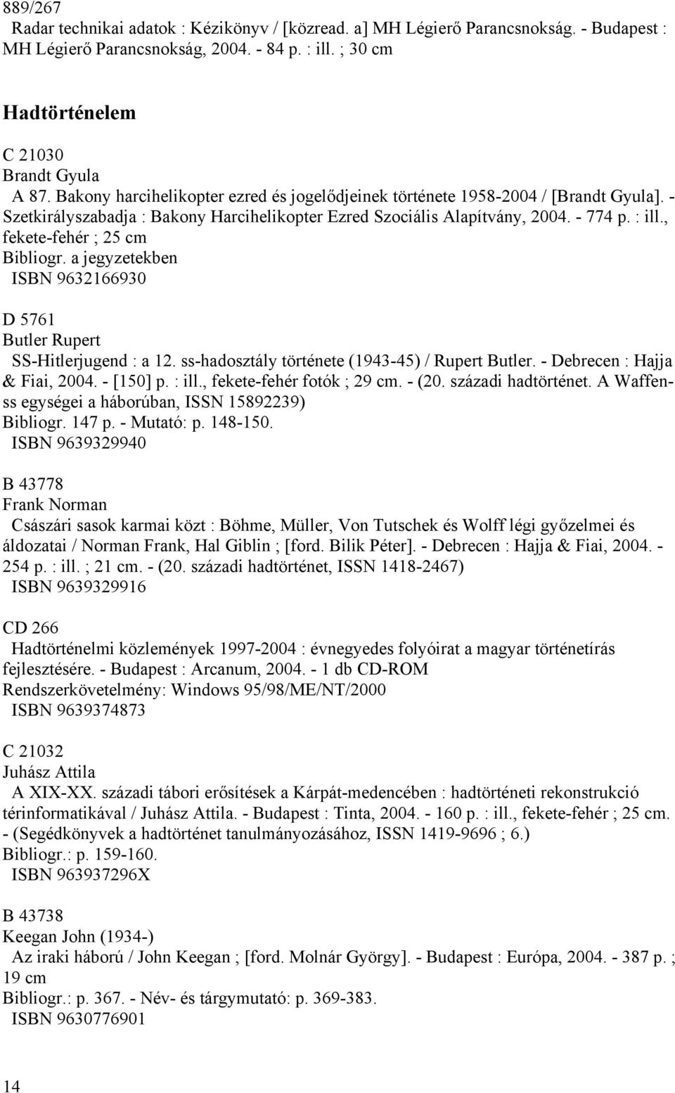 , fekete-fehér ; 25 cm Bibliogr. a jegyzetekben ISBN 9632166930 D 5761 Butler Rupert SS-Hitlerjugend : a 12. ss-hadosztály története (1943-45) / Rupert Butler. - Debrecen : Hajja & Fiai, 2004.