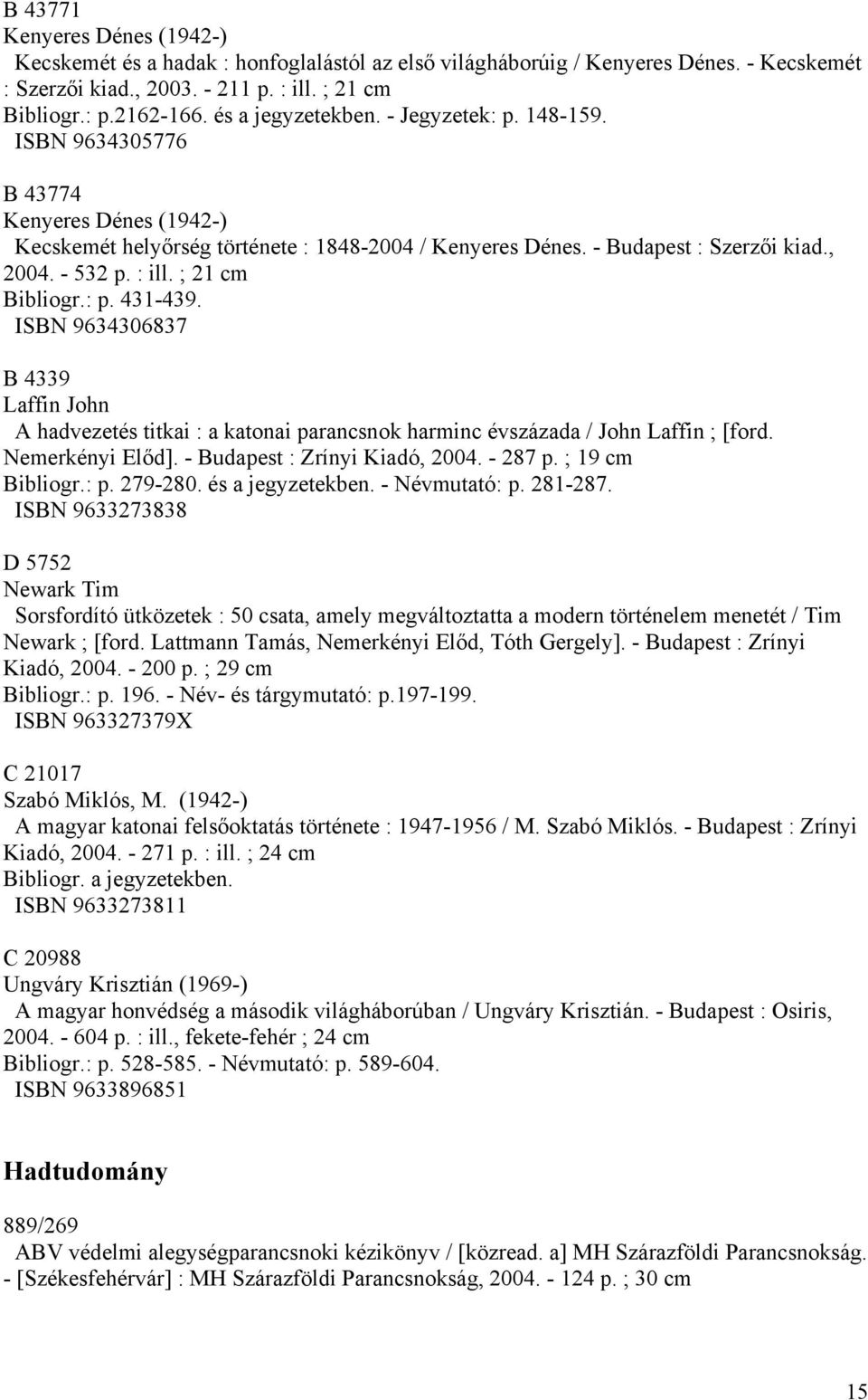 ; 21 cm Bibliogr.: p. 431-439. ISBN 9634306837 B 4339 Laffin John A hadvezetés titkai : a katonai parancsnok harminc évszázada / John Laffin ; [ford. Nemerkényi Előd]. - Budapest : Zrínyi Kiadó, 2004.