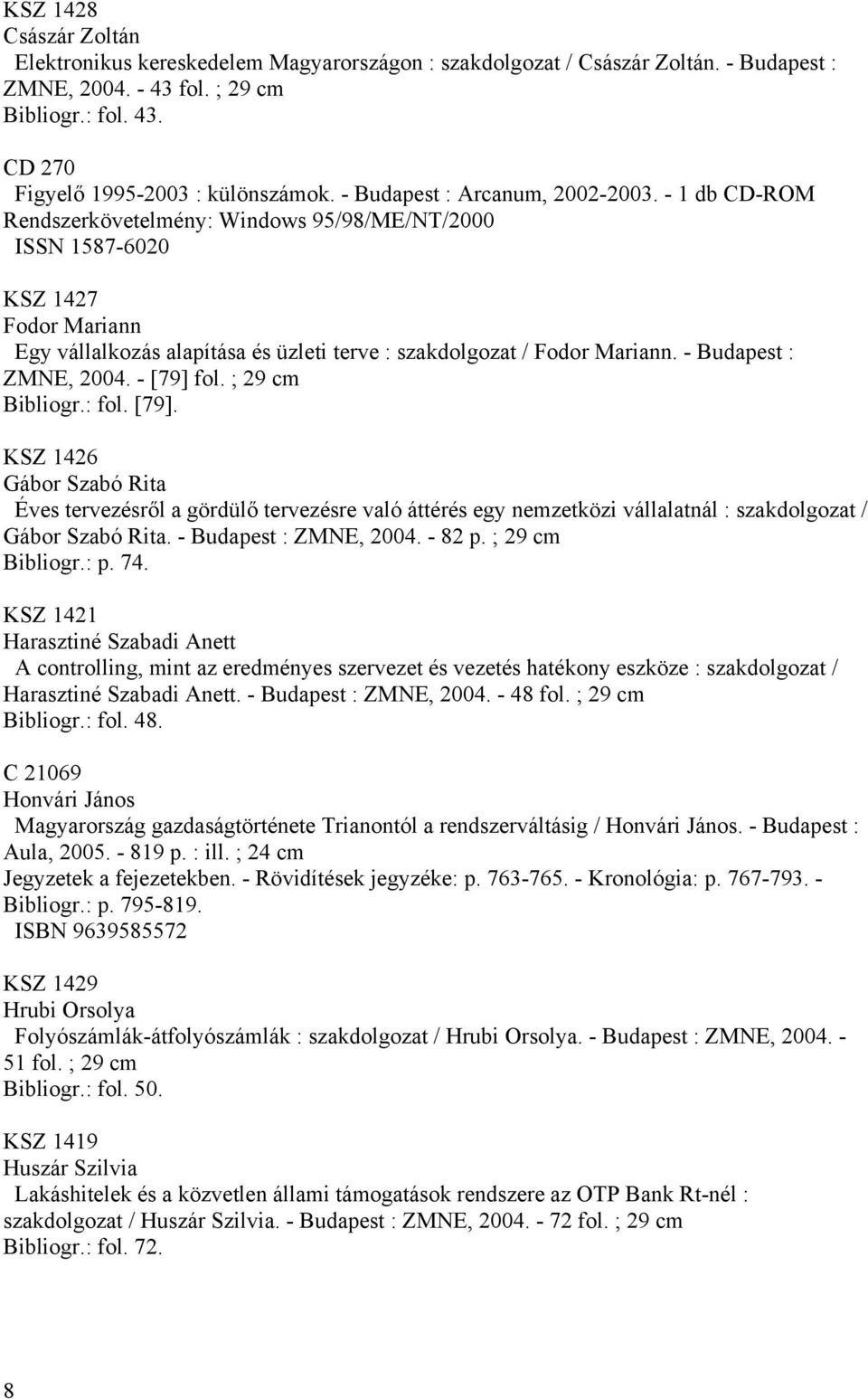 - 1 db CD-ROM Rendszerkövetelmény: Windows 95/98/ME/NT/2000 ISSN 1587-6020 KSZ 1427 Fodor Mariann Egy vállalkozás alapítása és üzleti terve : szakdolgozat / Fodor Mariann. - Budapest : ZMNE, 2004.