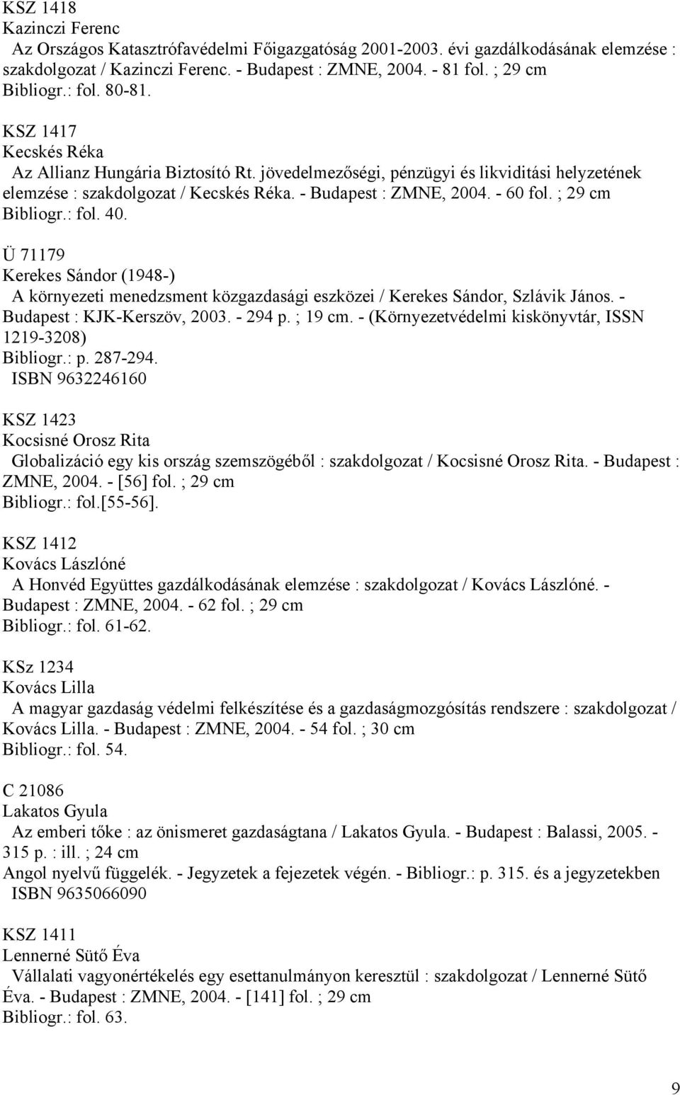 ; 29 cm Bibliogr.: fol. 40. Ü 71179 Kerekes Sándor (1948-) A környezeti menedzsment közgazdasági eszközei / Kerekes Sándor, Szlávik János. - Budapest : KJK-Kerszöv, 2003. - 294 p. ; 19 cm.