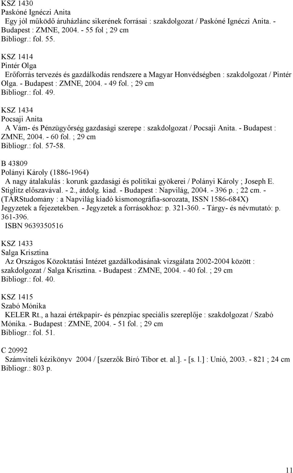 ; 29 cm Bibliogr.: fol. 49. KSZ 1434 Pocsaji Anita A Vám- és Pénzügyőrség gazdasági szerepe : szakdolgozat / Pocsaji Anita. - Budapest : ZMNE, 2004. - 60 fol. ; 29 cm Bibliogr.: fol. 57-58.