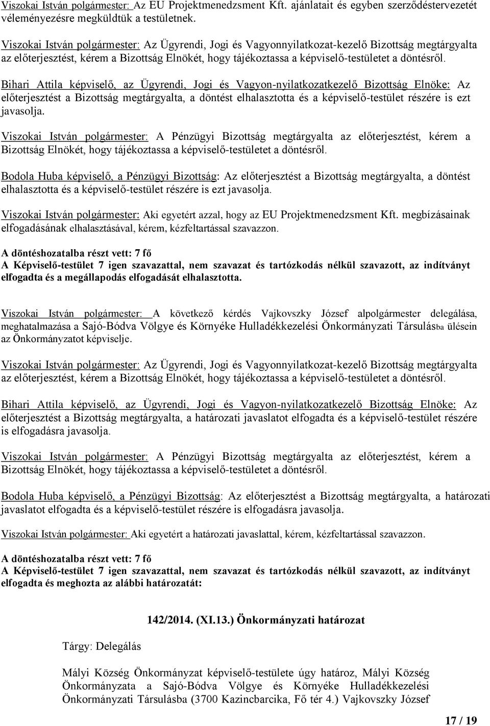 Bodola Huba képviselő, a Pénzügyi Bizottság: Az előterjesztést a Bizottság megtárgyalta, a döntést elhalasztotta és a képviselő-testület részére is ezt javasolja.