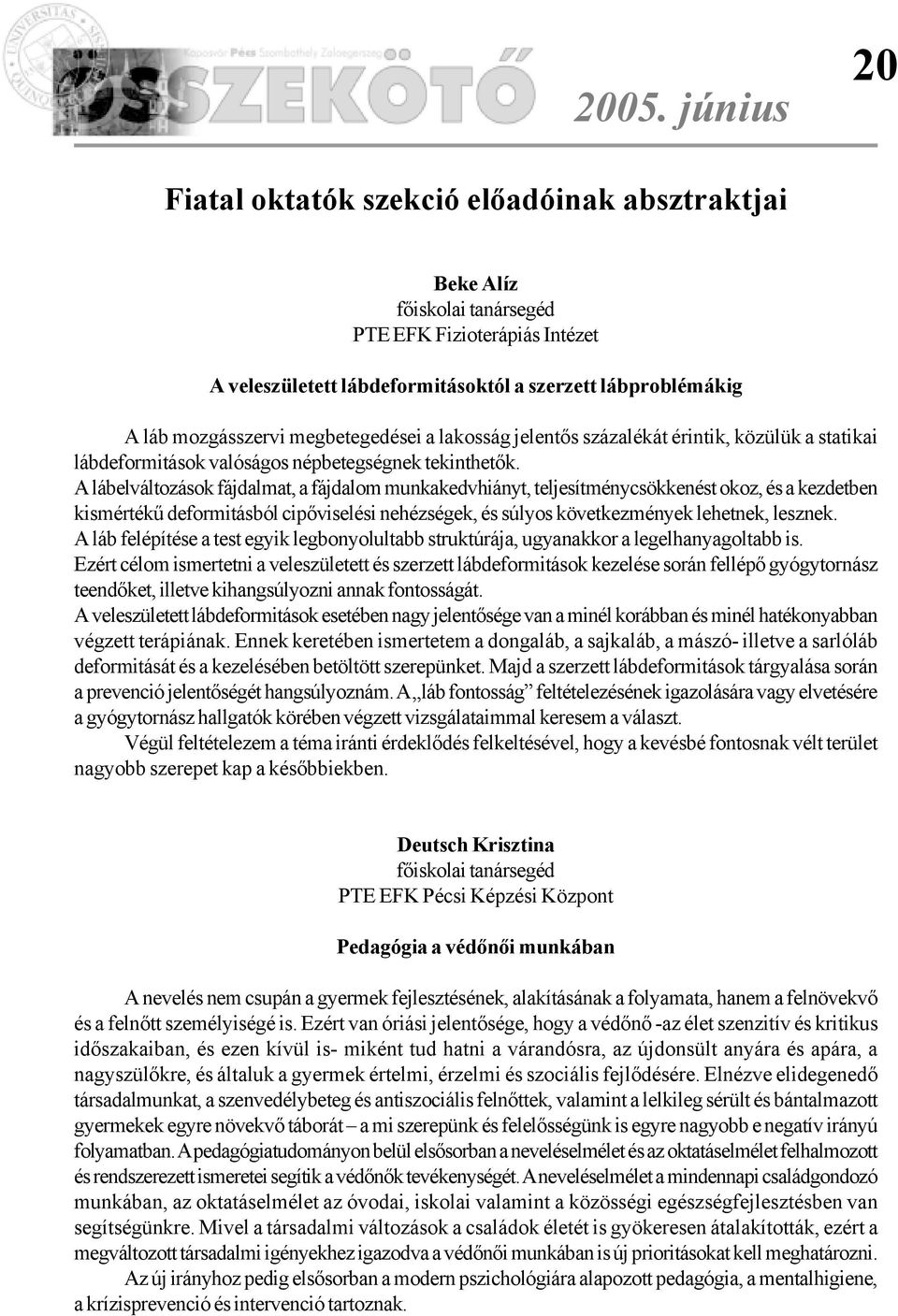 A lábelváltozások fájdalmat, a fájdalom munkakedvhiányt, teljesítménycsökkenést okoz, és a kezdetben kismértékû deformitásból cipõviselési nehézségek, és súlyos következmények lehetnek, lesznek.