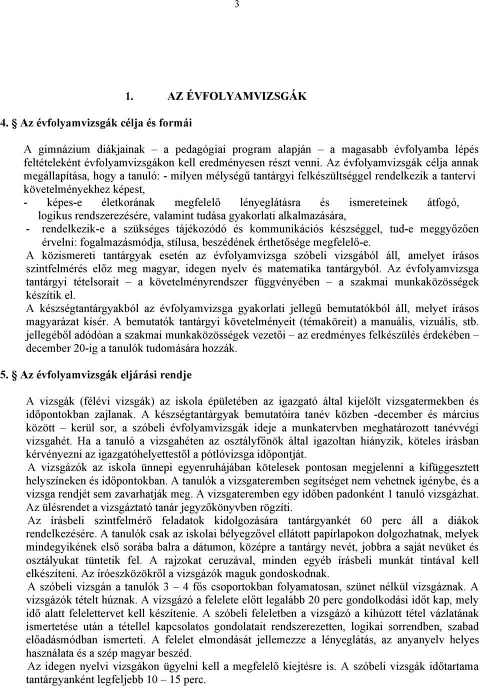 Az évfolyamvizsgák célja annak megállapítása, hogy a tanuló: - milyen mélységű tantárgyi felkészültséggel rendelkezik a tantervi követelményekhez képest, - képes-e életkorának megfelelő lényeglátásra