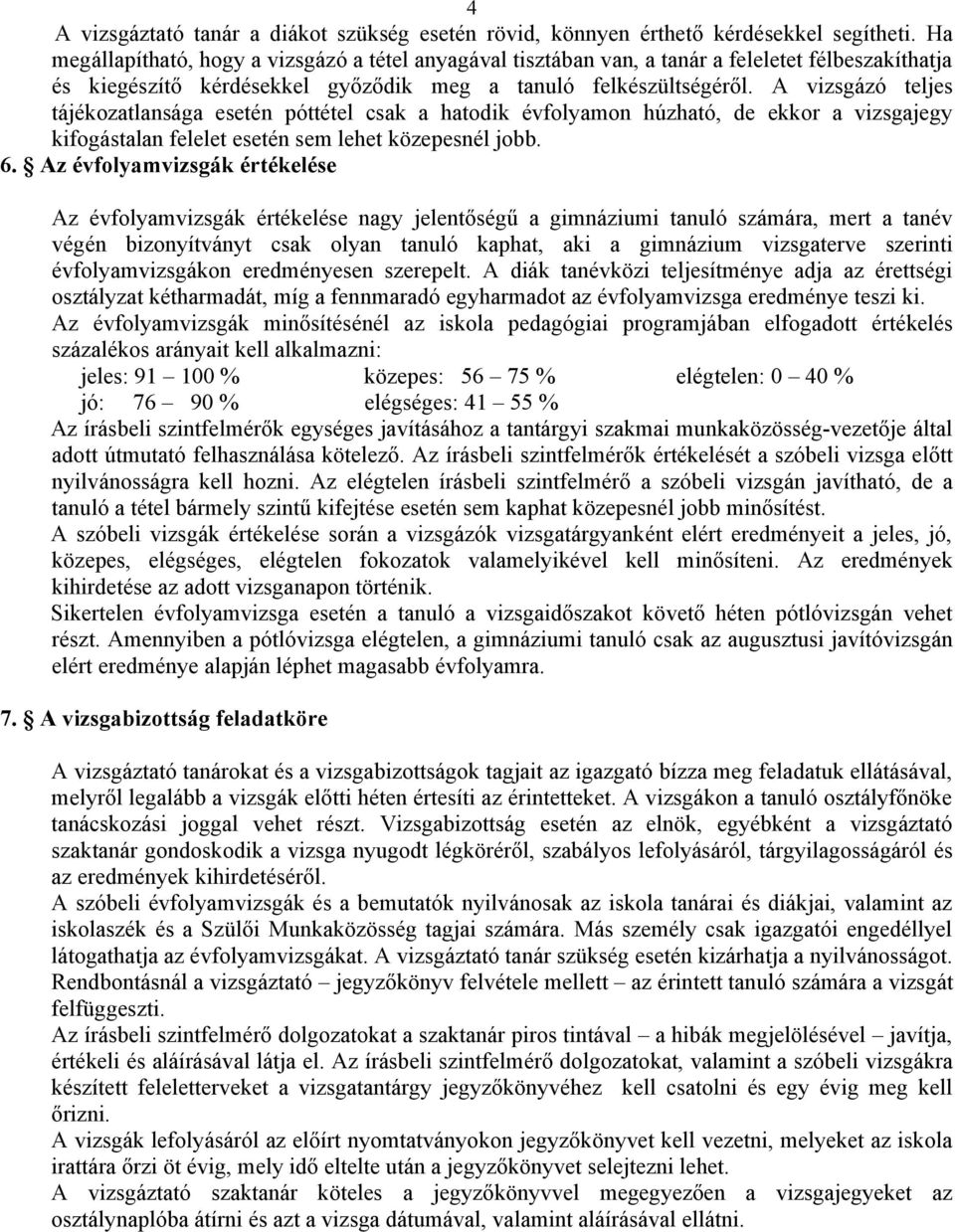 A vizsgázó teljes tájékozatlansága esetén póttétel csak a hatodik évfolyamon húzható, de ekkor a vizsgajegy kifogástalan felelet esetén sem lehet közepesnél jobb. 6.