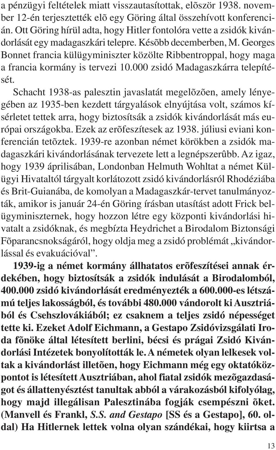 Georges Bonnet francia külügyminiszter közölte Ribbentroppal, hogy maga a francia kormány is tervezi 10.000 zsidó Madagaszkárra telepítését.