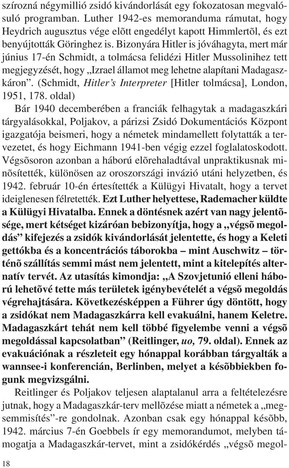 Bizonyára Hitler is jóváhagyta, mert már június 17-én Schmidt, a tolmácsa felidézi Hitler Mussolinihez tett megjegyzését, hogy Izrael államot meg lehetne alapítani Madagaszkáron.