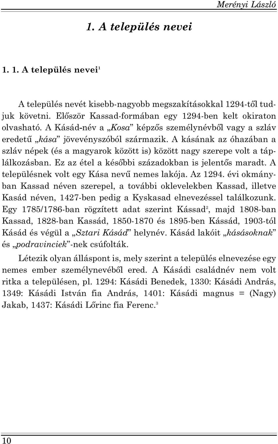 Ez az étel a későbbi századokban is jelentős maradt. A településnek volt egy Kása nevű nemes lakója. Az 1294.