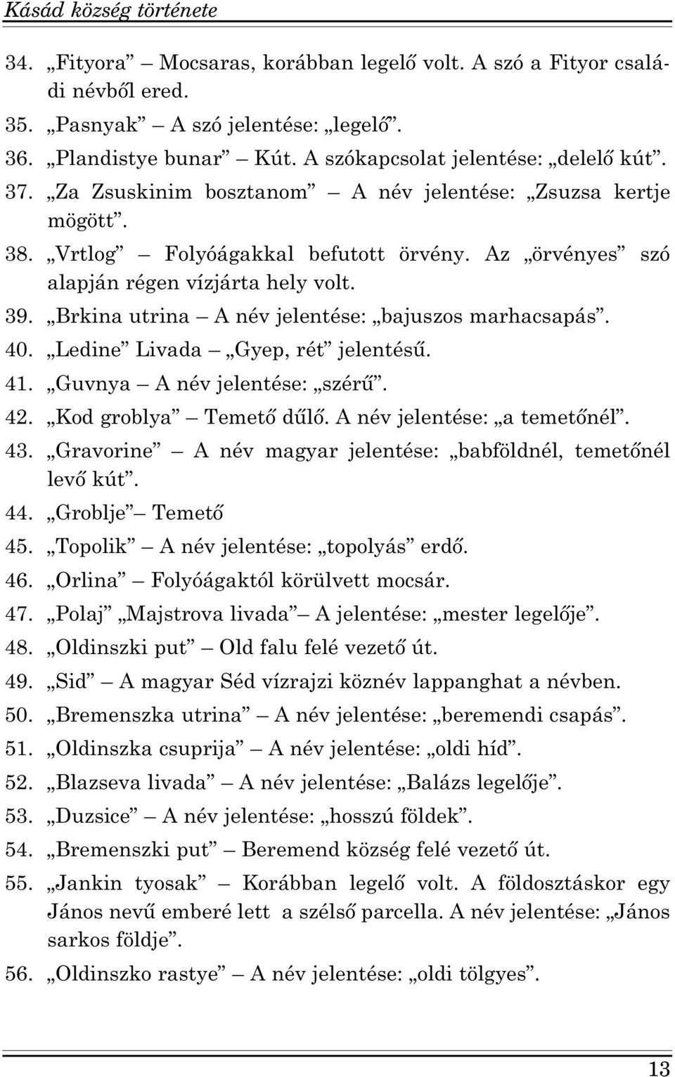 Brkina utrina A név jelentése: bajuszos marhacsapás. 40. Ledine Livada Gyep, rét jelentésű. 41. Guvnya A név jelentése: szérű. 42. Kod groblya Temető dűlő. A név jelentése: a temetőnél. 43.