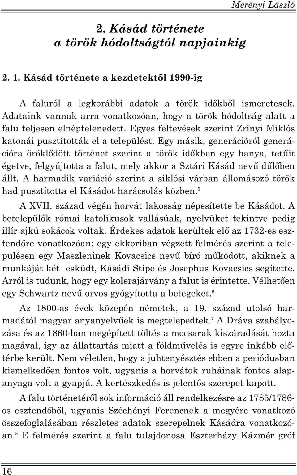 Egy másik, generációról generációra öröklődött történet szerint a török időkben egy banya, tetűit égetve, felgyújtotta a falut, mely akkor a Sztári Kásád nevű dűlőben állt.