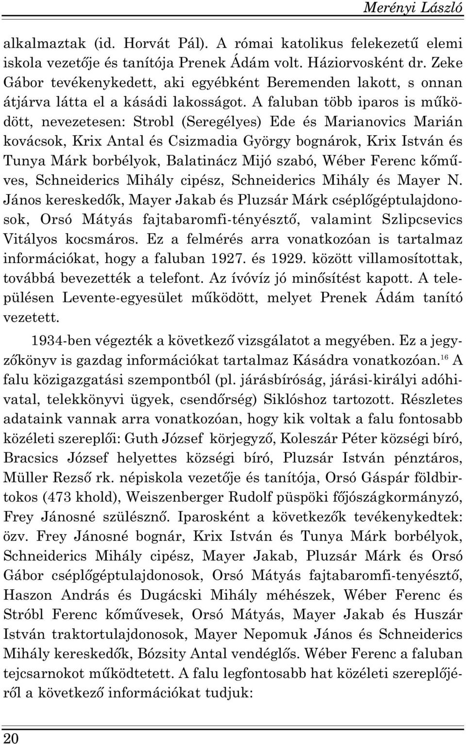 A faluban több iparos is működött, nevezetesen: Strobl (Seregélyes) Ede és Marianovics Marián kovácsok, Krix Antal és Csizmadia György bognárok, Krix István és Tunya Márk borbélyok, Balatinácz Mijó