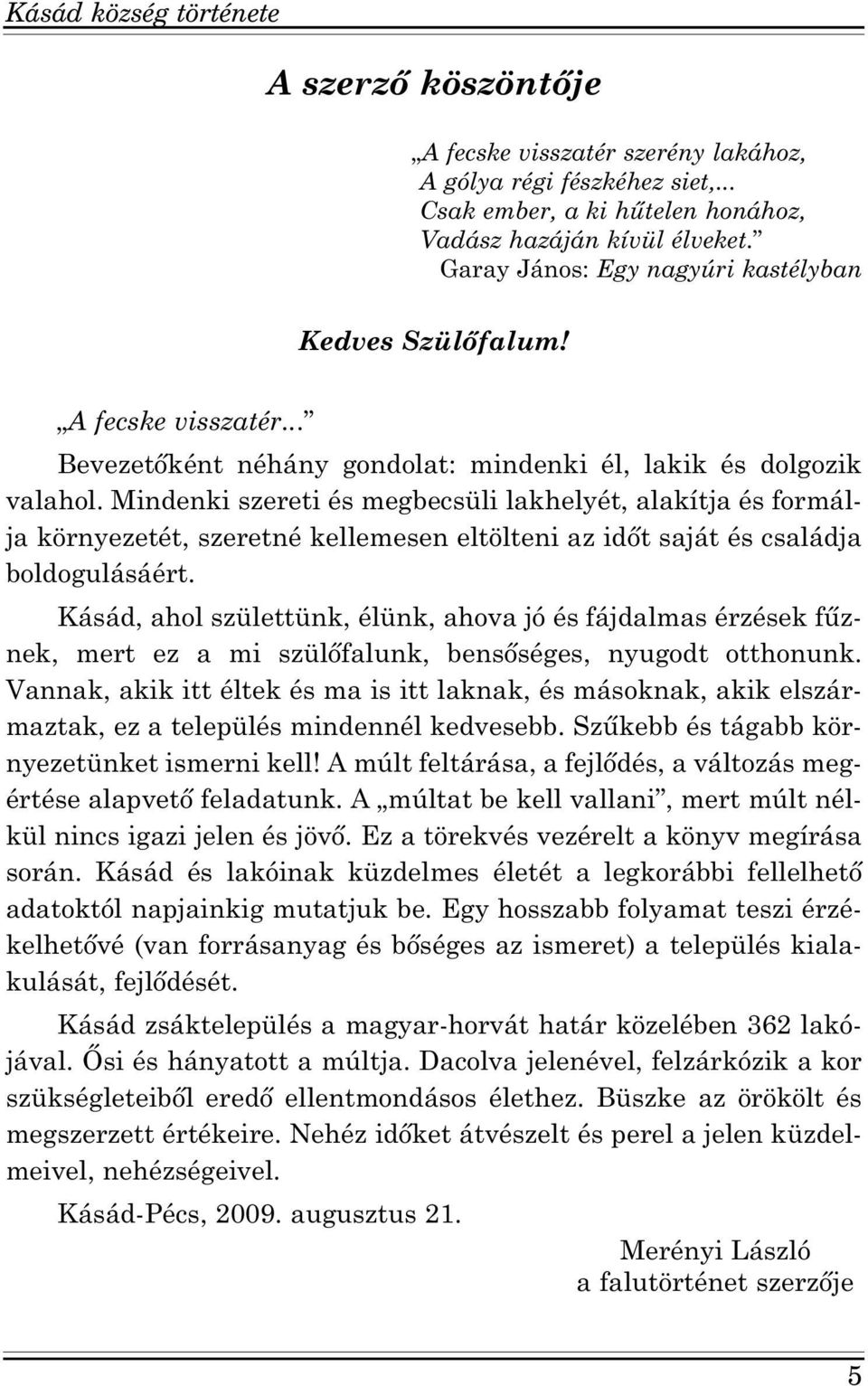 Mindenki szereti és megbecsüli lakhelyét, alakítja és formálja környezetét, szeretné kellemesen eltölteni az időt saját és családja boldogulásáért.