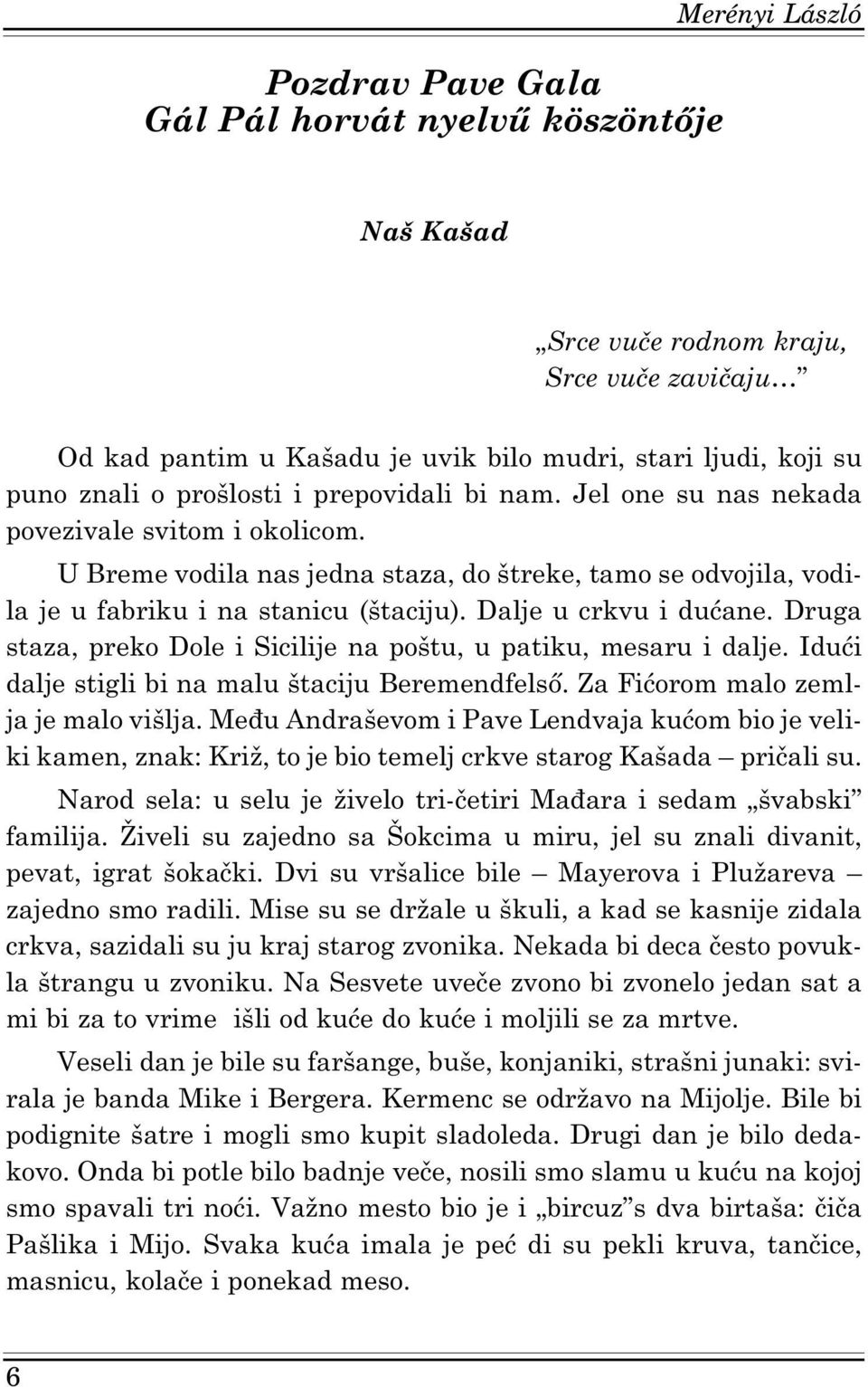 Dalje u crkvu i dućane. Druga staza, preko Dole i Sicilije na poštu, u patiku, mesaru i dalje. Idući dalje stigli bi na malu štaciju Beremendfelső. Za Fićorom malo zemlja je malo višlja.