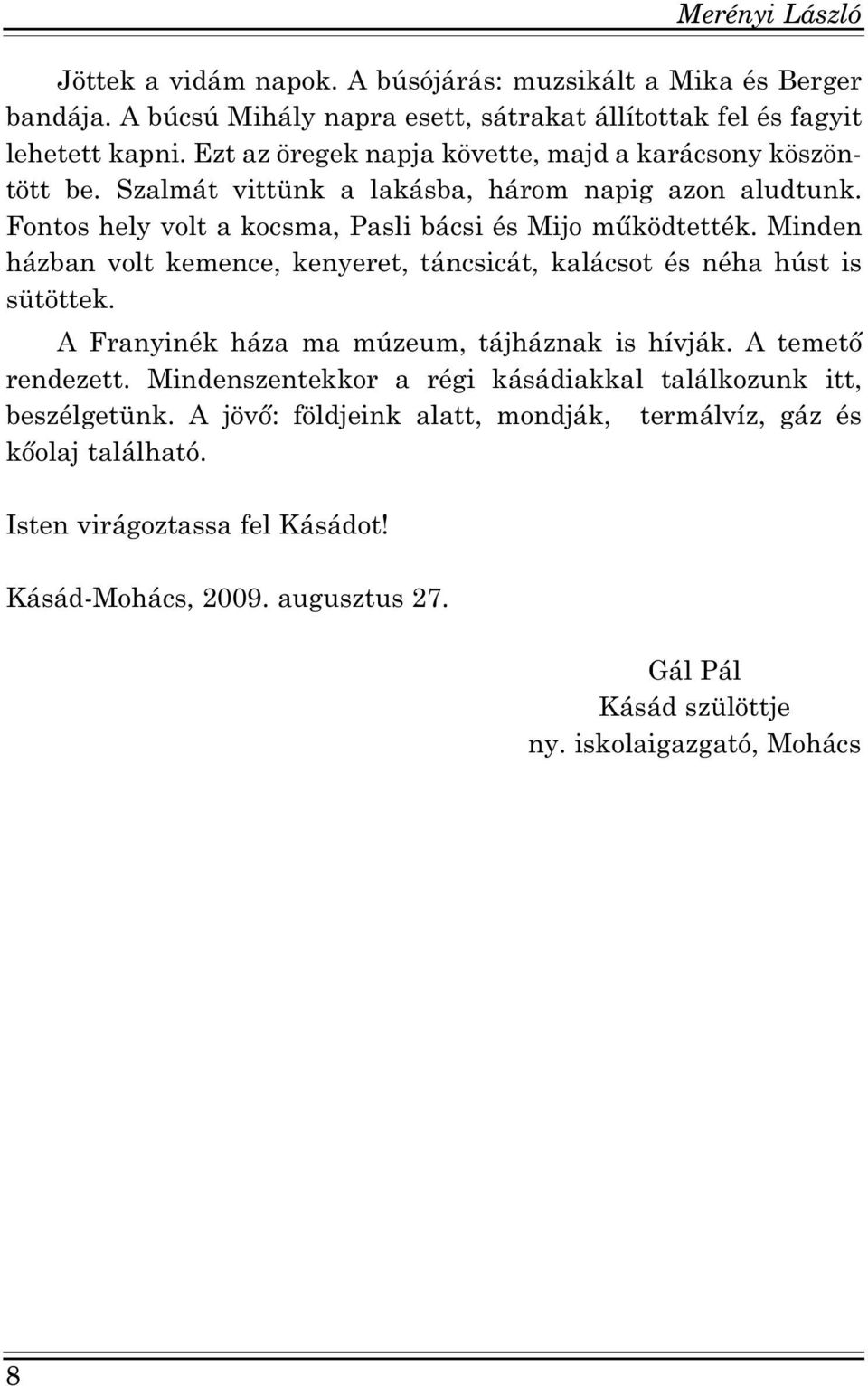 Minden házban volt kemence, kenyeret, táncsicát, kalácsot és néha húst is sütöttek. A Franyinék háza ma múzeum, tájháznak is hívják. A temető rendezett.