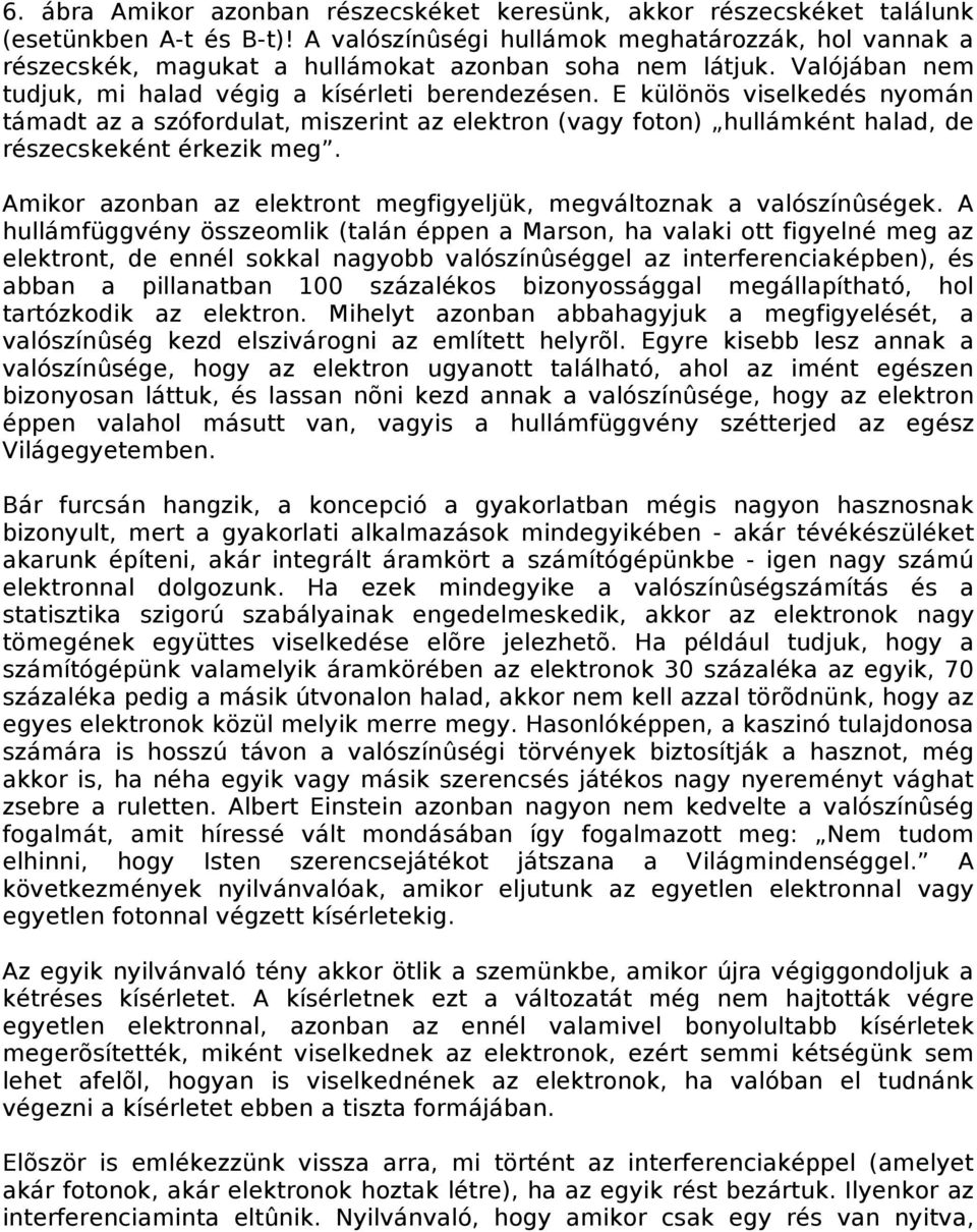 E különös viselkedés nyomán támadt az a szófordulat, miszerint az elektron (vagy foton) hullámként halad, de részecskeként érkezik meg.