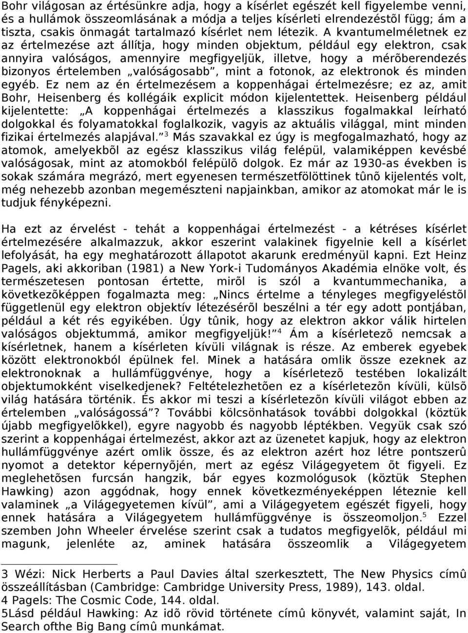 A kvantumelméletnek ez az értelmezése azt állítja, hogy minden objektum, például egy elektron, csak annyira valóságos, amennyire megfigyeljük, illetve, hogy a mérõberendezés bizonyos értelemben