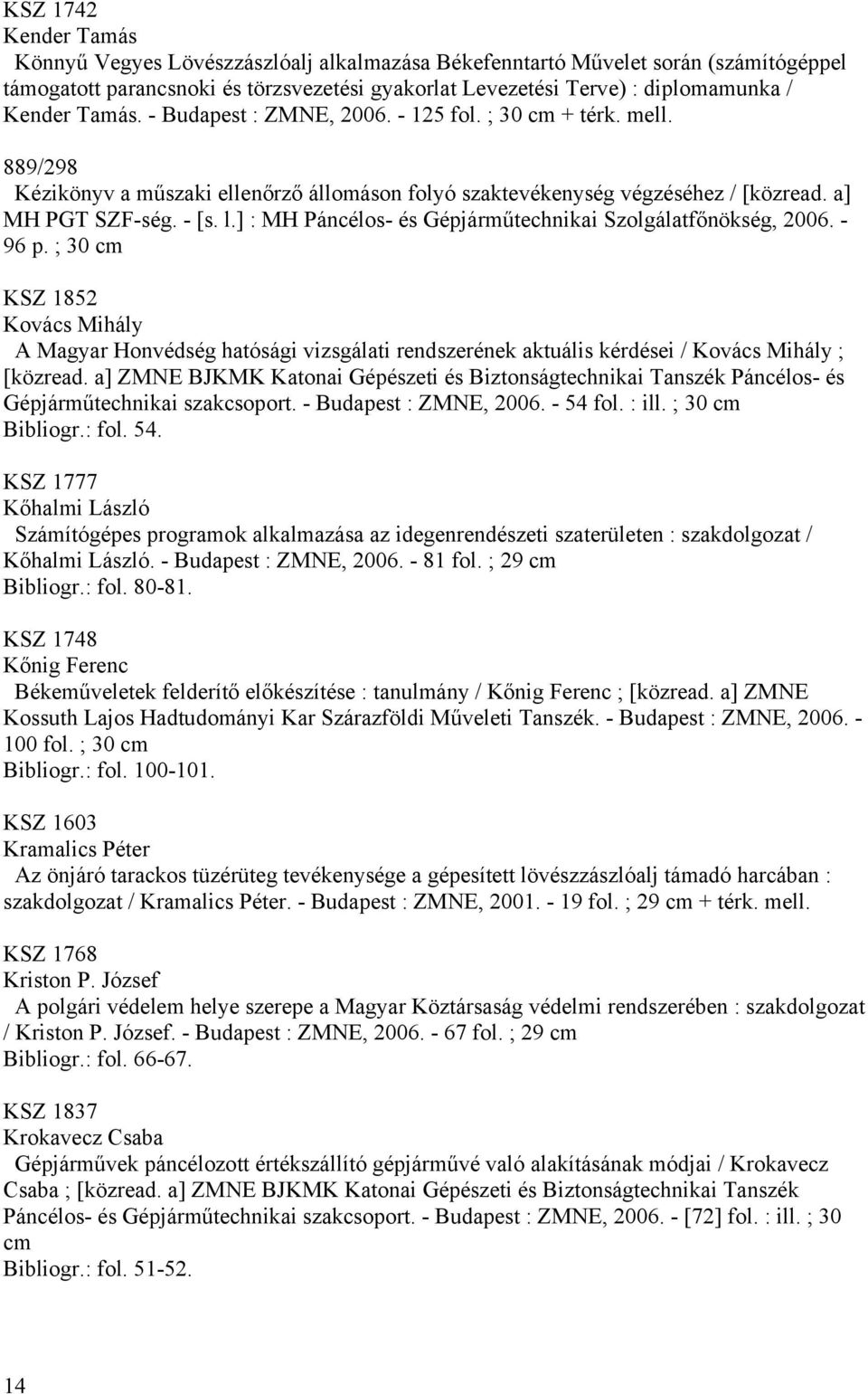 ] : MH Páncélos- és Gépjárműtechnikai Szolgálatfőnökség, 2006. - 96 p. ; 30 cm KSZ 1852 Kovács Mihály A Magyar Honvédség hatósági vizsgálati rendszerének aktuális kérdései / Kovács Mihály ; [közread.