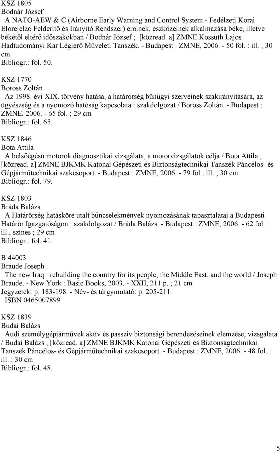 évi XIX. törvény hatása, a határőrség bűnügyi szerveinek szakirányítására, az ügyészség és a nyomozó hatóság kapcsolata : szakdolgozat / Boross Zoltán. - Budapest : ZMNE, 2006. - 65 fol.