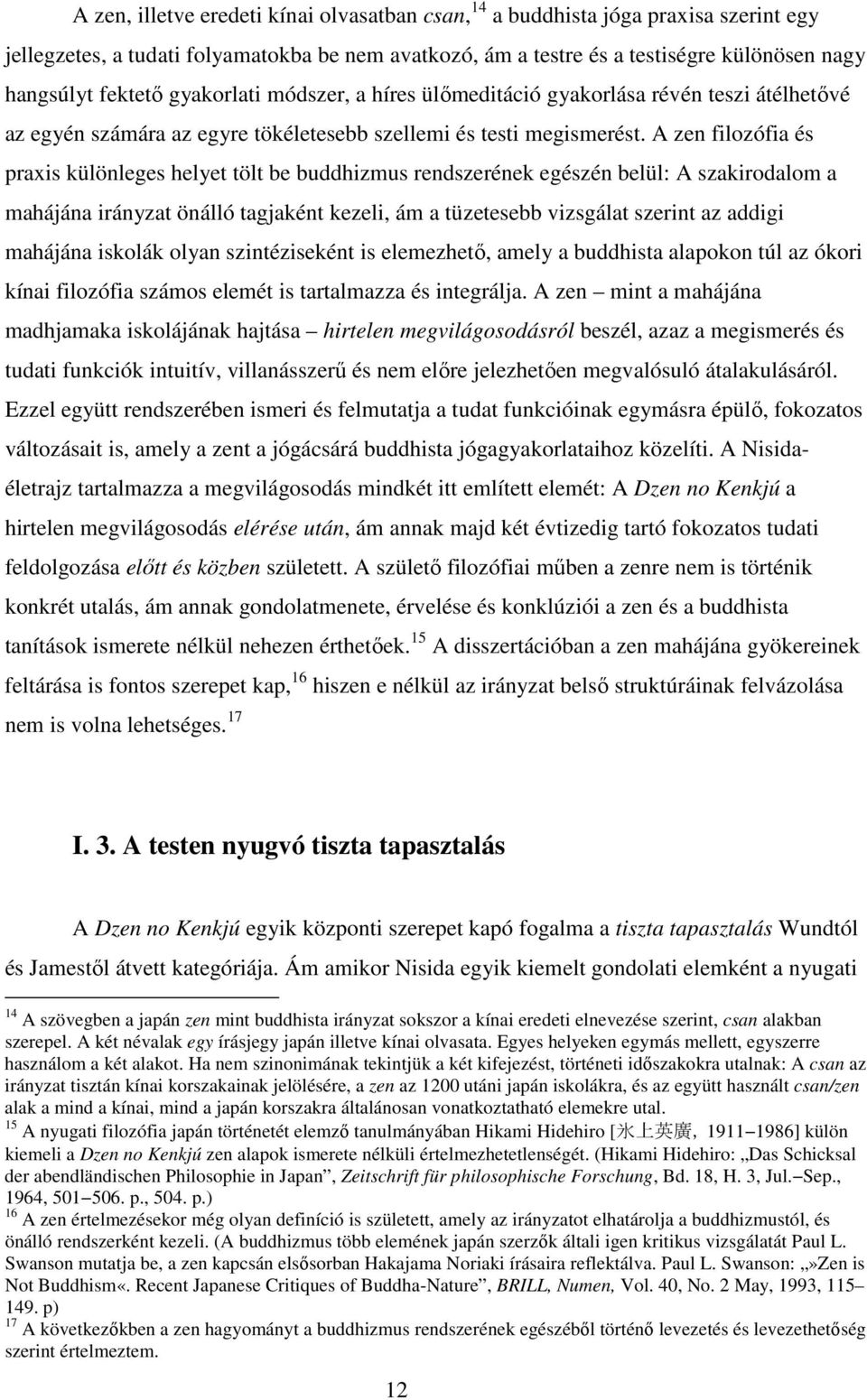 A zen filozófia és praxis különleges helyet tölt be buddhizmus rendszerének egészén belül: A szakirodalom a mahájána irányzat önálló tagjaként kezeli, ám a tüzetesebb vizsgálat szerint az addigi