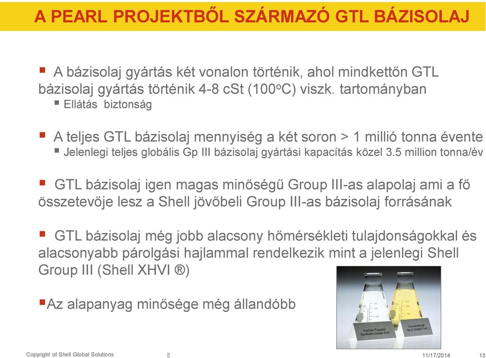 5 million tonna/év GTL bázisolaj igen magas minőségű Group III-as alapolaj ami a fő összetevője lesz a Shell jövőbeli Group III-as bázisolaj forrásának GTL bázisolaj még jobb alacsony