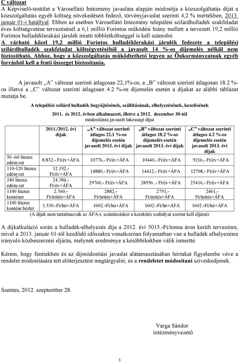 Ebben az esetben Városellátó Intézmény települési szilárdhulladék szakfeladat éves költségvetése tervezésénél a 6,1 millió Forintos működési hiány mellett a tervezett 19,2 millió Forintos