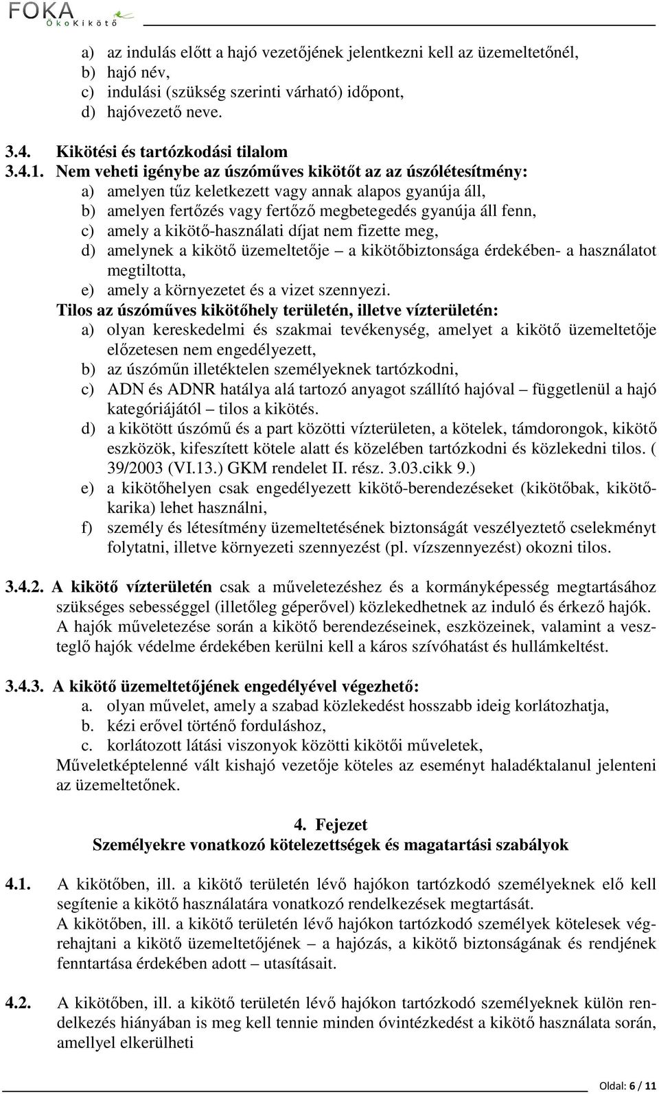 kikötő-használati díjat nem fizette meg, d) amelynek a kikötő üzemeltetője a kikötőbiztonsága érdekében- a használatot megtiltotta, e) amely a környezetet és a vizet szennyezi.