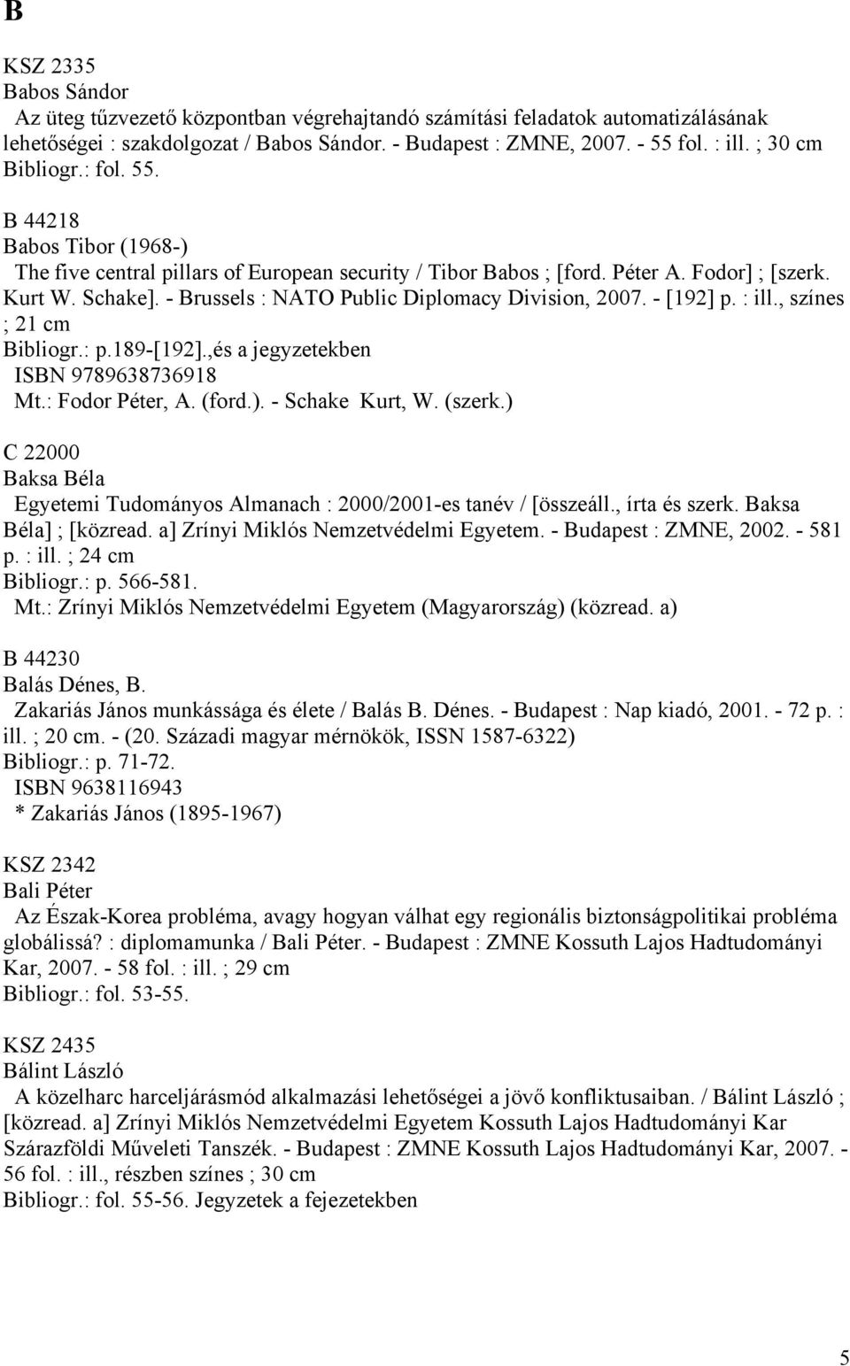 - Brussels : NATO Public Diplomacy Division, 2007. - [192] p. : ill., színes ; 21 cm Bibliogr.: p.189-[192].,és a jegyzetekben ISBN 9789638736918 Mt.: Fodor Péter, A. (ford.). - Schake Kurt, W.