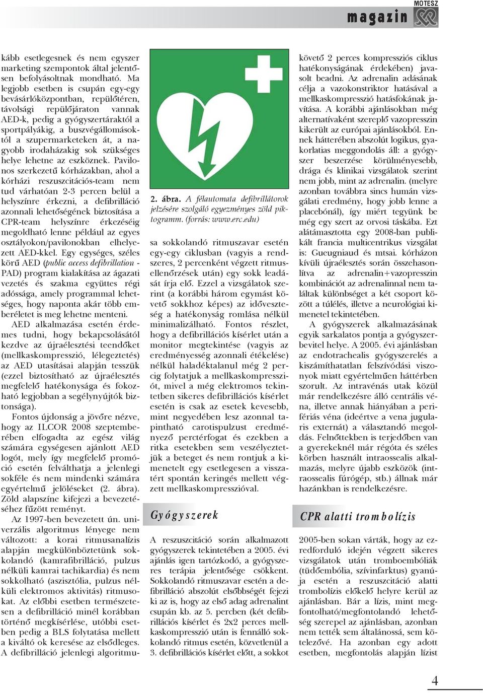 Ma legjobb esetben is csupán egy-egy bevásárlóközpontban, repülõtéren, távolsági repülõjáraton vannak AED-k, pedig a gyógyszertáraktól a sportpályákig, a buszvégállomásoktól a szupermarketeken át, a