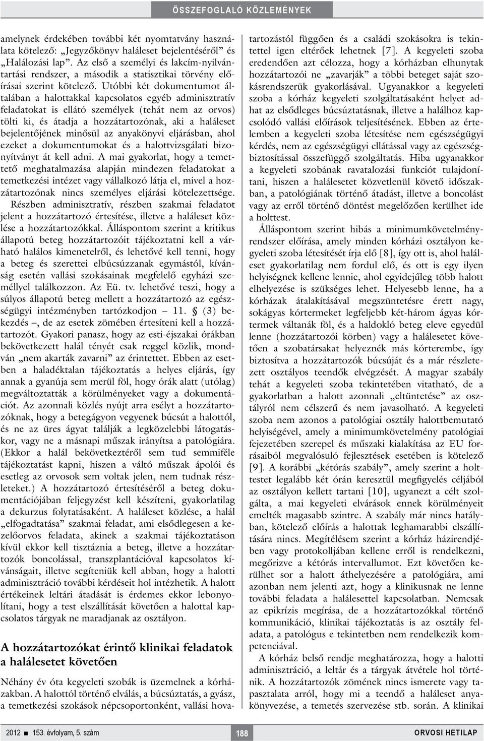 Utóbbi két dokumentumot általában a halottakkal kapcsolatos egyéb adminisztratív feladatokat is ellátó személyek (tehát nem az orvos) tölti ki, és átadja a hozzátartozónak, aki a haláleset