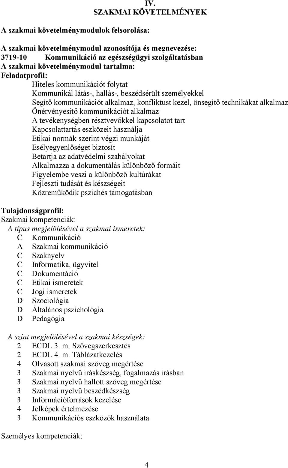 kommunikációt folytat Kommunikál látás-, hallás-, beszédsérült személyekkel Segítő kommunikációt alkalmaz, konfliktust kezel, önsegítő technikákat alkalmaz Önérvényesítő kommunikációt alkalmaz A