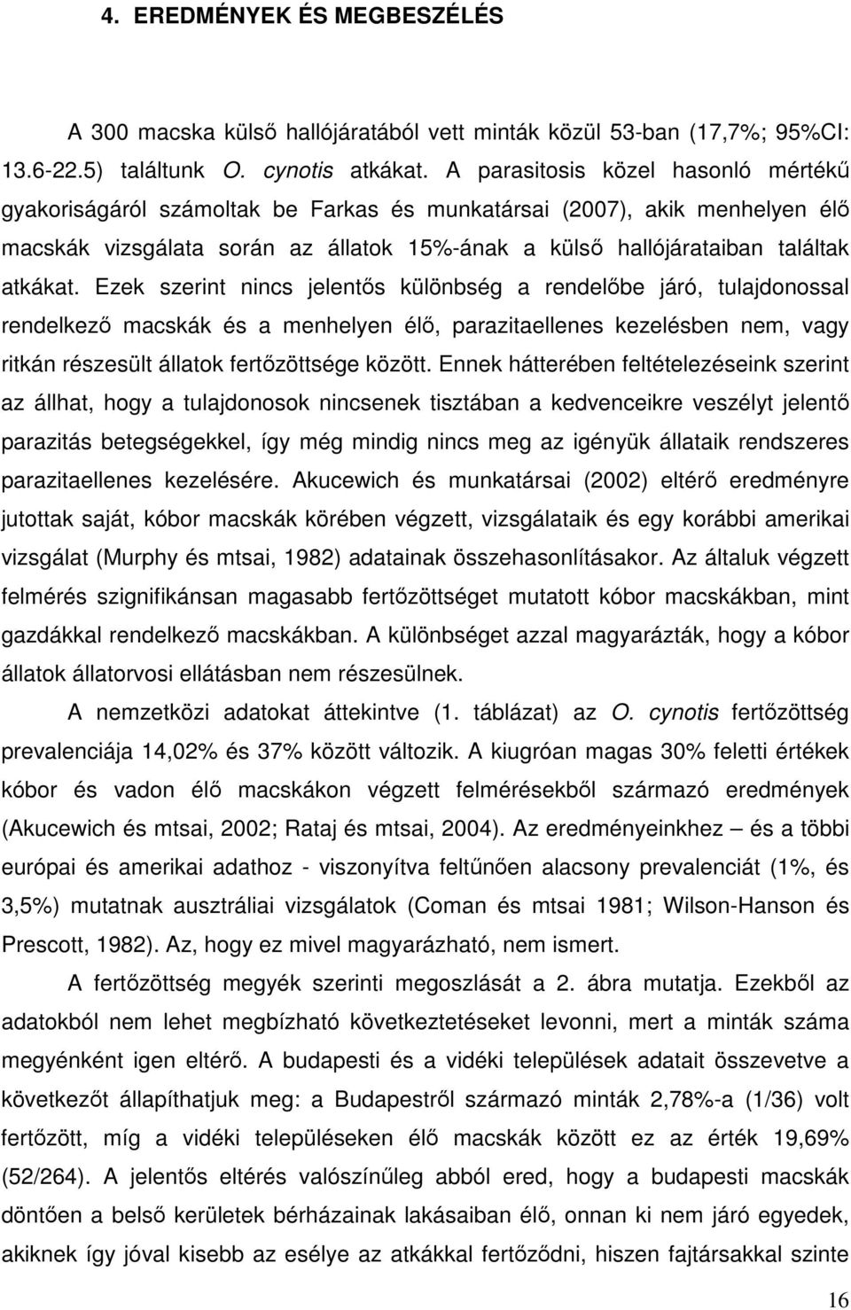 Ezek szerint nincs jelentős különbség a rendelőbe járó, tulajdonossal rendelkező macskák és a menhelyen élő, parazitaellenes kezelésben nem, vagy ritkán részesült állatok fertőzöttsége között.